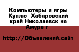 Компьютеры и игры Куплю. Хабаровский край,Николаевск-на-Амуре г.